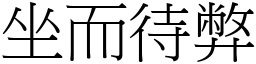 坐而待弊 (宋體矢量字庫)