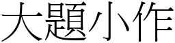 大題小作 (宋體矢量字庫)