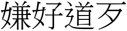 嫌好道歹 (宋體矢量字庫)