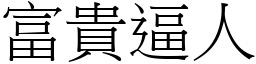 富貴逼人 (宋體矢量字庫)