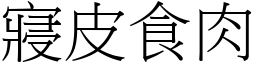 寢皮食肉 (宋體矢量字庫)