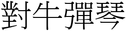 對牛彈琴 (宋體矢量字庫)