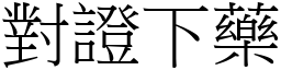 對證下藥 (宋體矢量字庫)