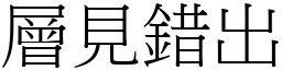 層見錯出 (宋體矢量字庫)
