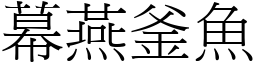 幕燕釜魚 (宋體矢量字庫)