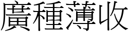 廣種薄收 (宋體矢量字庫)