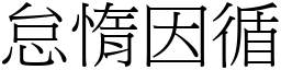 怠惰因循 (宋體矢量字庫)