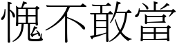 愧不敢當 (宋體矢量字庫)