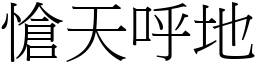愴天呼地 (宋體矢量字庫)