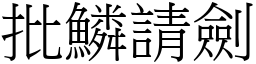 批鱗請劍 (宋體矢量字庫)