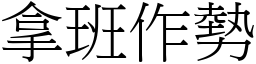 拿班作勢 (宋體矢量字庫)