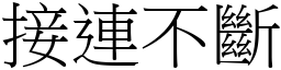 接連不斷 (宋體矢量字庫)