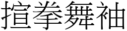 揎拳舞袖 (宋體矢量字庫)