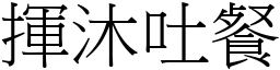 揮沐吐餐 (宋體矢量字庫)