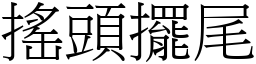 搖頭擺尾 (宋體矢量字庫)