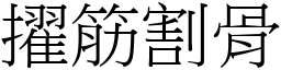 擢筋割骨 (宋體矢量字庫)