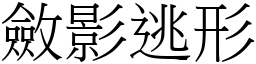 斂影逃形 (宋體矢量字庫)