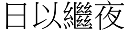 日以繼夜 (宋體矢量字庫)