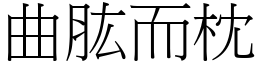 曲肱而枕 (宋體矢量字庫)