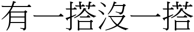 有一搭沒一搭 (宋體矢量字庫)