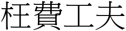 枉費工夫 (宋體矢量字庫)