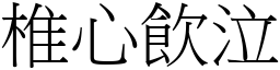 椎心飲泣 (宋體矢量字庫)