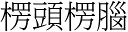 楞頭楞腦 (宋體矢量字庫)