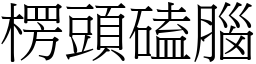 楞頭磕腦 (宋體矢量字庫)