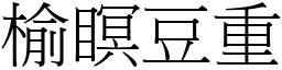 榆瞑豆重 (宋體矢量字庫)
