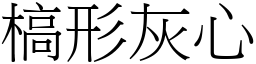 槁形灰心 (宋體矢量字庫)