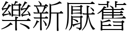 樂新厭舊 (宋體矢量字庫)