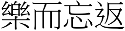 樂而忘返 (宋體矢量字庫)