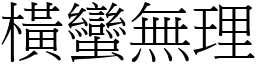 橫蠻無理 (宋體矢量字庫)
