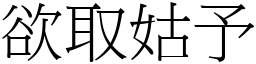 欲取姑予 (宋體矢量字庫)