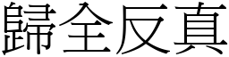 歸全反真 (宋體矢量字庫)