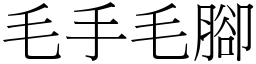 毛手毛腳 (宋體矢量字庫)