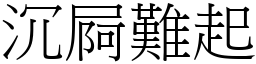 沉屙難起 (宋體矢量字庫)