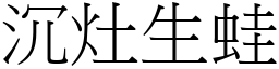 沉灶生蛙 (宋體矢量字庫)