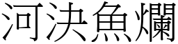 河決魚爛 (宋體矢量字庫)