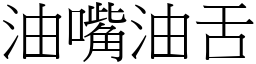 油嘴油舌 (宋體矢量字庫)