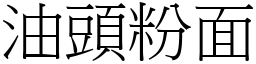 油頭粉面 (宋體矢量字庫)