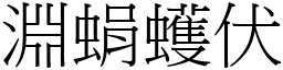 淵蜎蠖伏 (宋體矢量字庫)