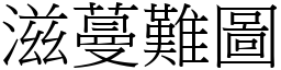 滋蔓難圖 (宋體矢量字庫)