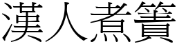 漢人煮簀 (宋體矢量字庫)