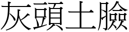 灰頭土臉 (宋體矢量字庫)