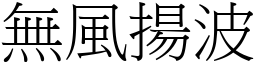 無風揚波 (宋體矢量字庫)