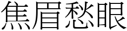 焦眉愁眼 (宋體矢量字庫)