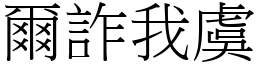 爾詐我虞 (宋體矢量字庫)