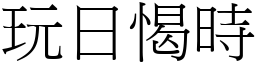 玩日愒時 (宋體矢量字庫)