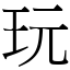 玩 (宋體矢量字庫)